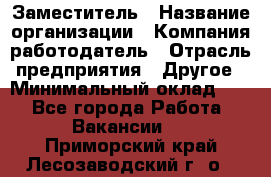 Заместитель › Название организации ­ Компания-работодатель › Отрасль предприятия ­ Другое › Минимальный оклад ­ 1 - Все города Работа » Вакансии   . Приморский край,Лесозаводский г. о. 